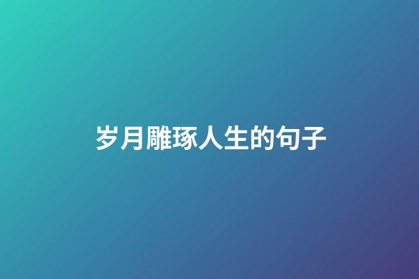 岁月雕琢人生的句子