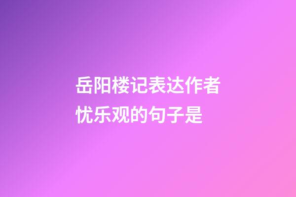 岳阳楼记表达作者忧乐观的句子是
