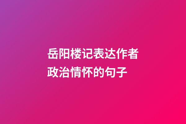 岳阳楼记表达作者政治情怀的句子