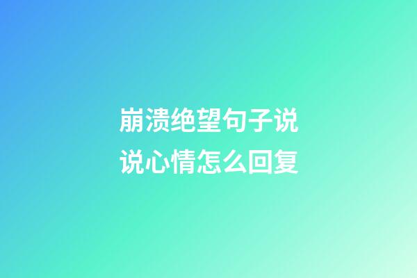 崩溃绝望句子说说心情怎么回复