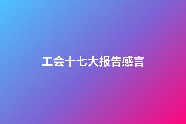 工会十七大报告感言