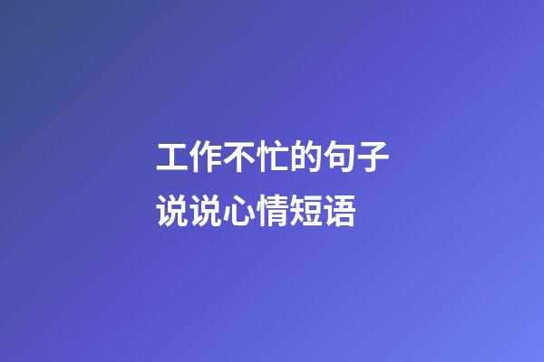 工作不忙的句子说说心情短语