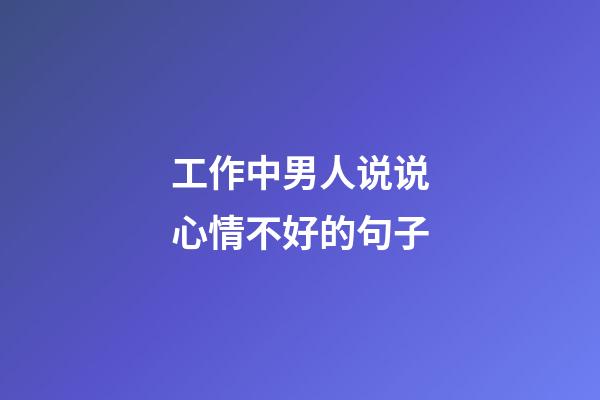 工作中男人说说心情不好的句子