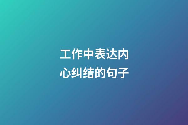 工作中表达内心纠结的句子