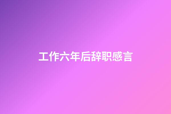 工作六年后辞职感言