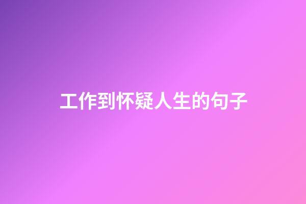 工作到怀疑人生的句子