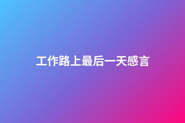 工作路上最后一天感言