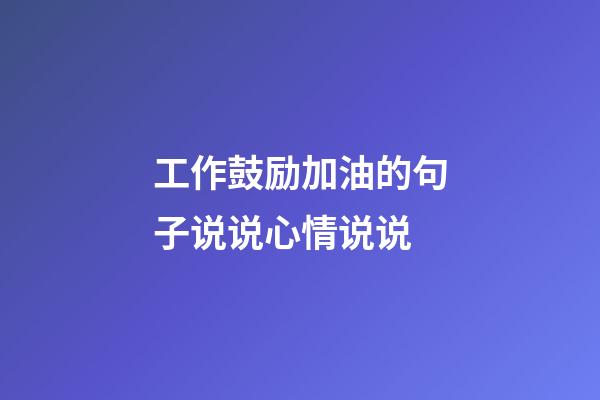 工作鼓励加油的句子说说心情说说