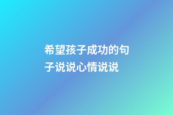 希望孩子成功的句子说说心情说说