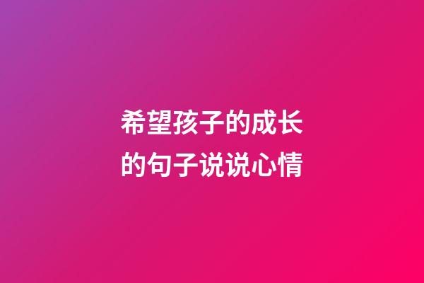希望孩子的成长的句子说说心情