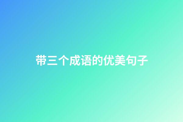 带三个成语的优美句子