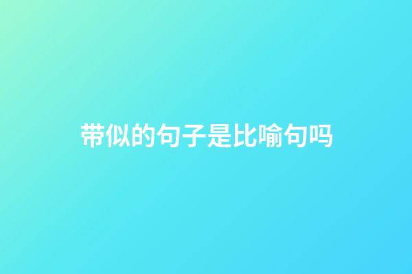 带似的句子是比喻句吗