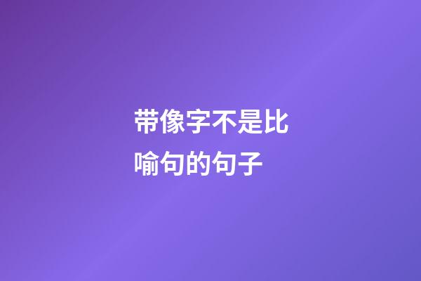 带像字不是比喻句的句子