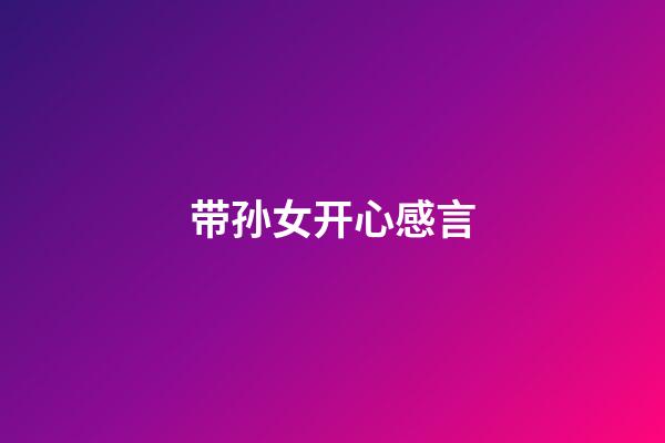 带孙女开心感言