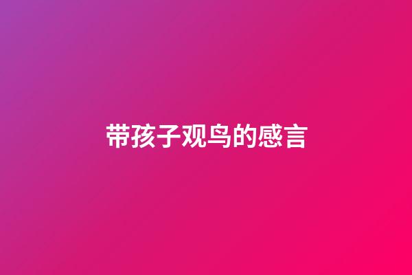 带孩子观鸟的感言