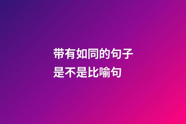 带有如同的句子是不是比喻句