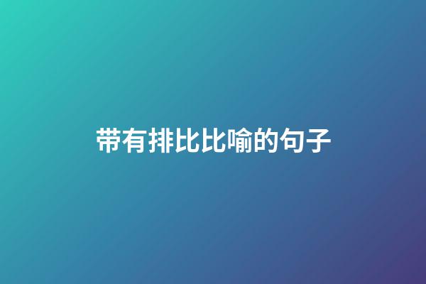 带有排比比喻的句子