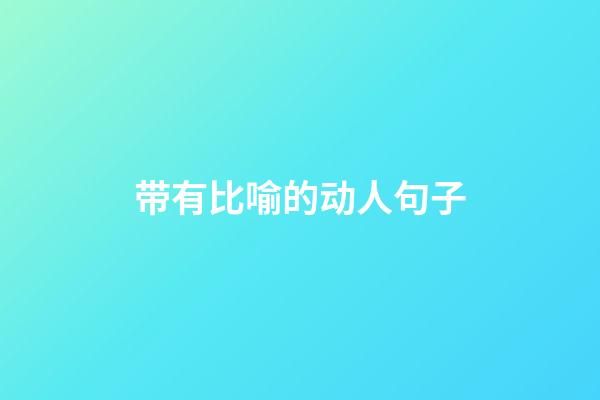 带有比喻的动人句子