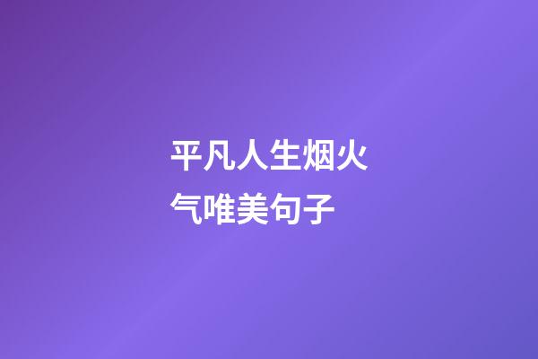 平凡人生烟火气唯美句子