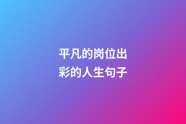 平凡的岗位出彩的人生句子