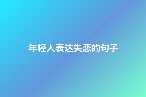 年轻人表达失恋的句子