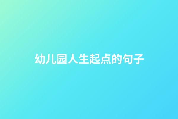 幼儿园人生起点的句子