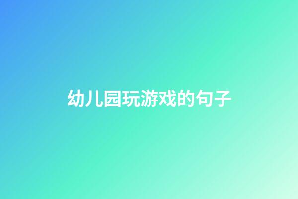 幼儿园玩游戏的句子