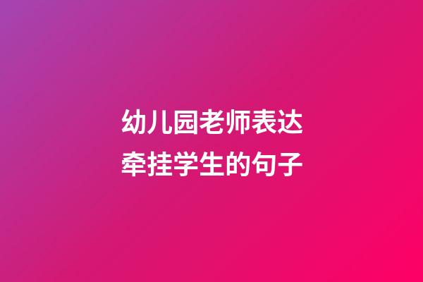 幼儿园老师表达牵挂学生的句子
