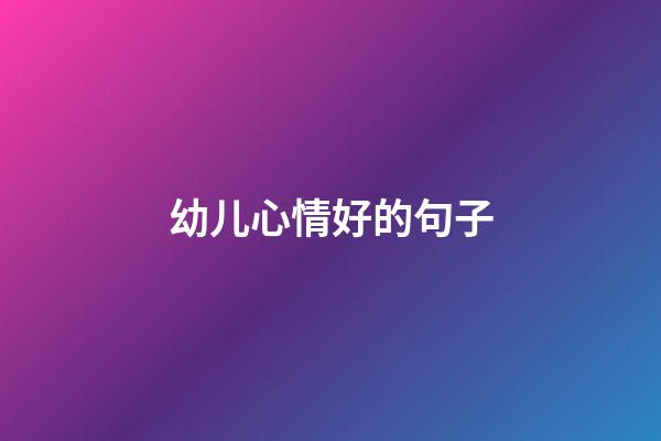 幼儿心情好的句子