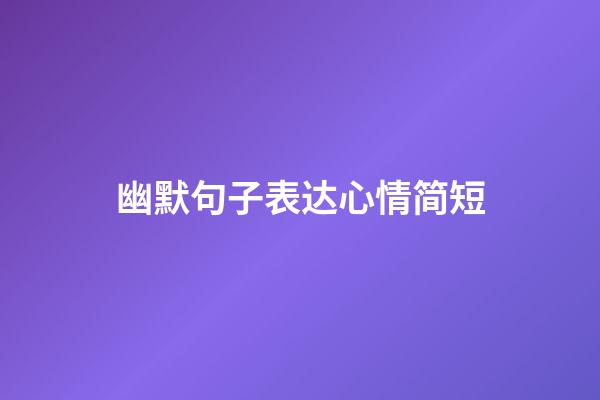 幽默句子表达心情简短