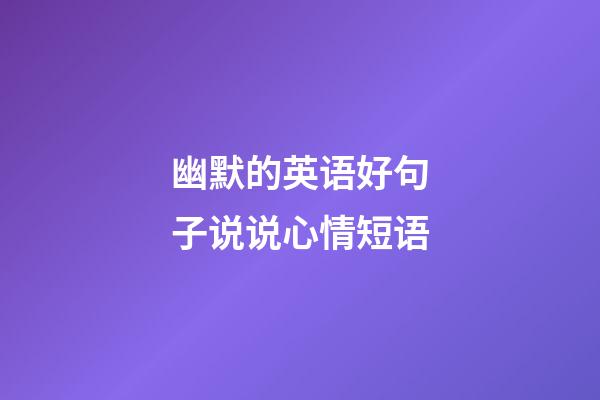 幽默的英语好句子说说心情短语