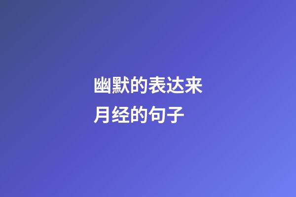 幽默的表达来月经的句子