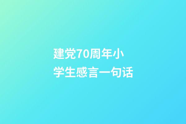 建党70周年小学生感言一句话