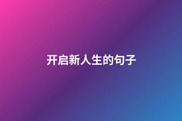 开启新人生的句子