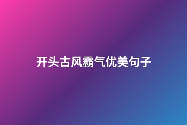 开头古风霸气优美句子