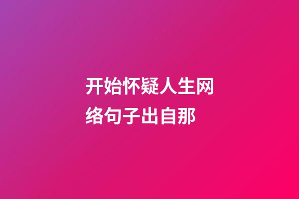 开始怀疑人生网络句子出自那