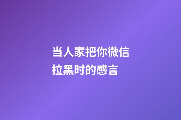 当人家把你微信拉黑时的感言