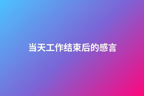 当天工作结束后的感言