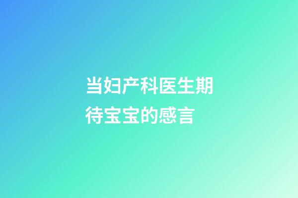 当妇产科医生期待宝宝的感言