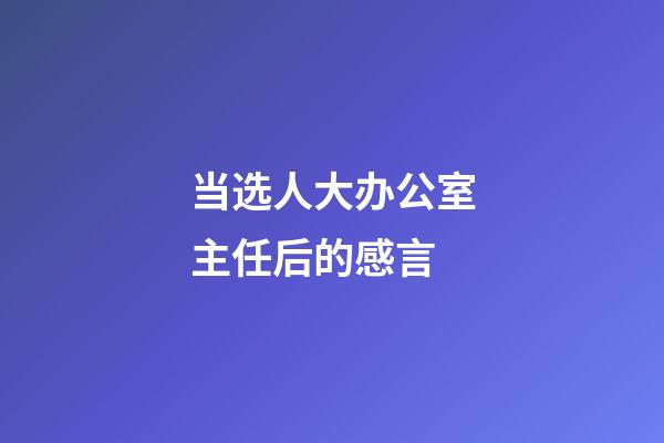 当选人大办公室主任后的感言