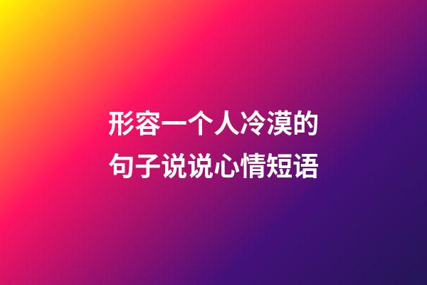 形容一个人冷漠的句子说说心情短语