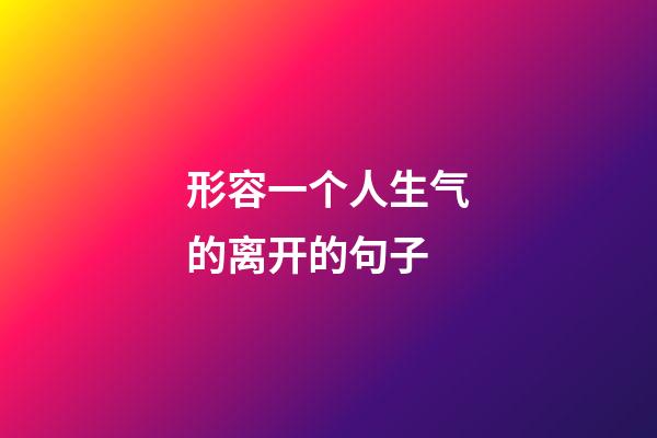 形容一个人生气的离开的句子