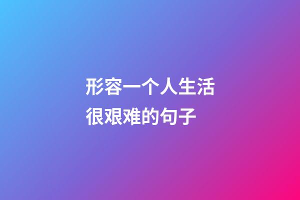 形容一个人生活很艰难的句子