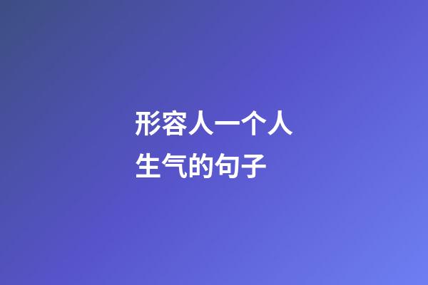 形容人一个人生气的句子