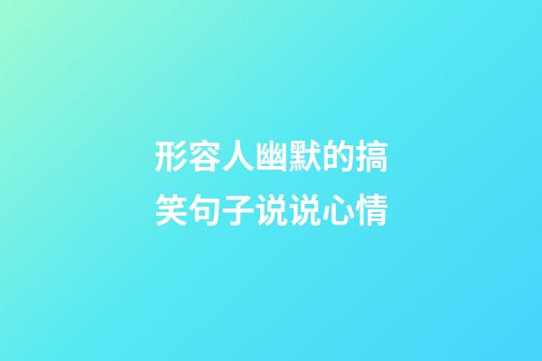 形容人幽默的搞笑句子说说心情