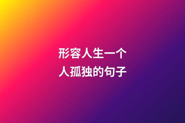 形容人生一个人孤独的句子