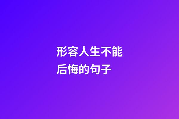 形容人生不能后悔的句子