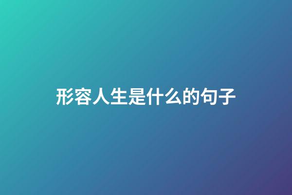 形容人生是什么的句子