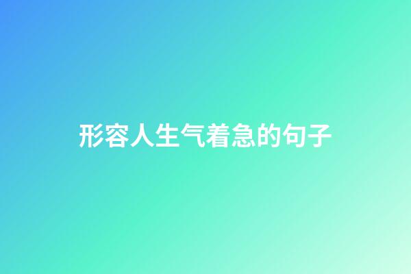 形容人生气着急的句子