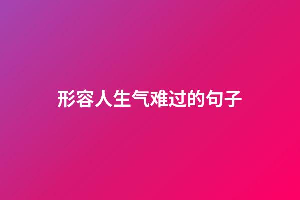 形容人生气难过的句子